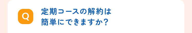 定期コースの解約は簡単にできますか？